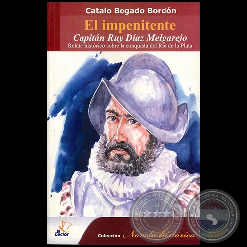 EL INPENITENTE CAPITÁN RUY DÍAZ MELGAREJO - Relato histórico sobre la conquista del Río de la Plata - Autor: CATALO BOGADO BORDÓN - Año 2009